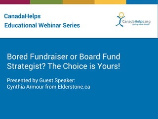 CanadaHelps
Bored Fundraiser or Board Fund
Strategist? The Choice is Yours!
Presented by Guest Speaker:
Cynthia Armour from Elderstone.ca
Educational Webinar Series
 