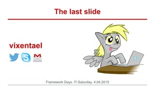 Framework Days. IT-Saturday. 4.04.2015
The last slide
vixentael
 