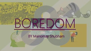 BOREDOM
BY Manomay Shubham
 