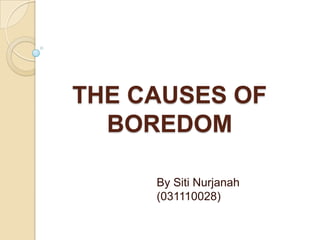 THE CAUSES OF
BOREDOM
By Siti Nurjanah
(031110028)

 