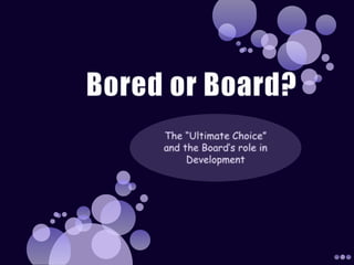 Bored or Board? The “Ultimate Choice” and the Board’s role in Development 
