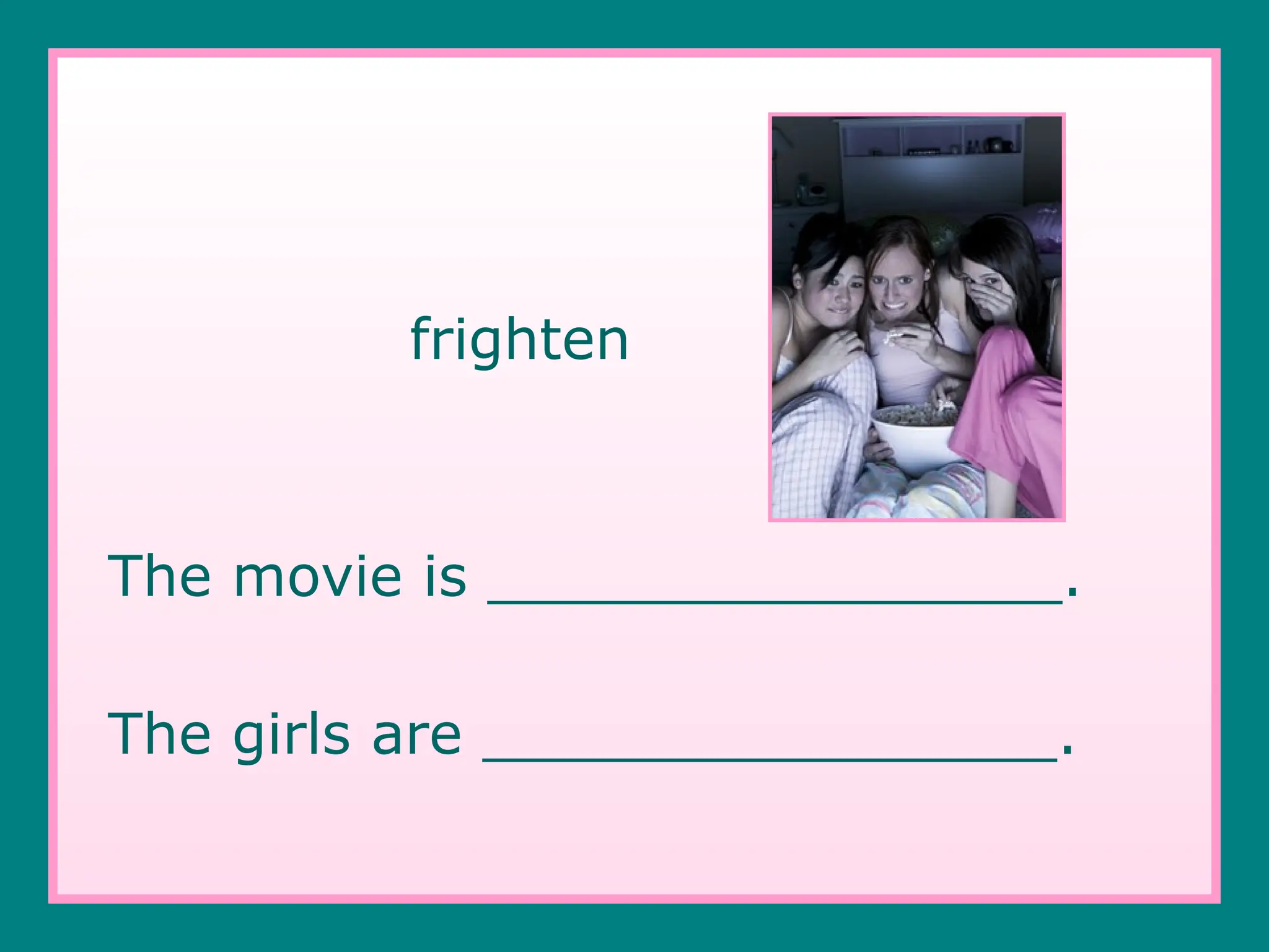 frighten
The movie is ________________.
The girls are ________________.
 