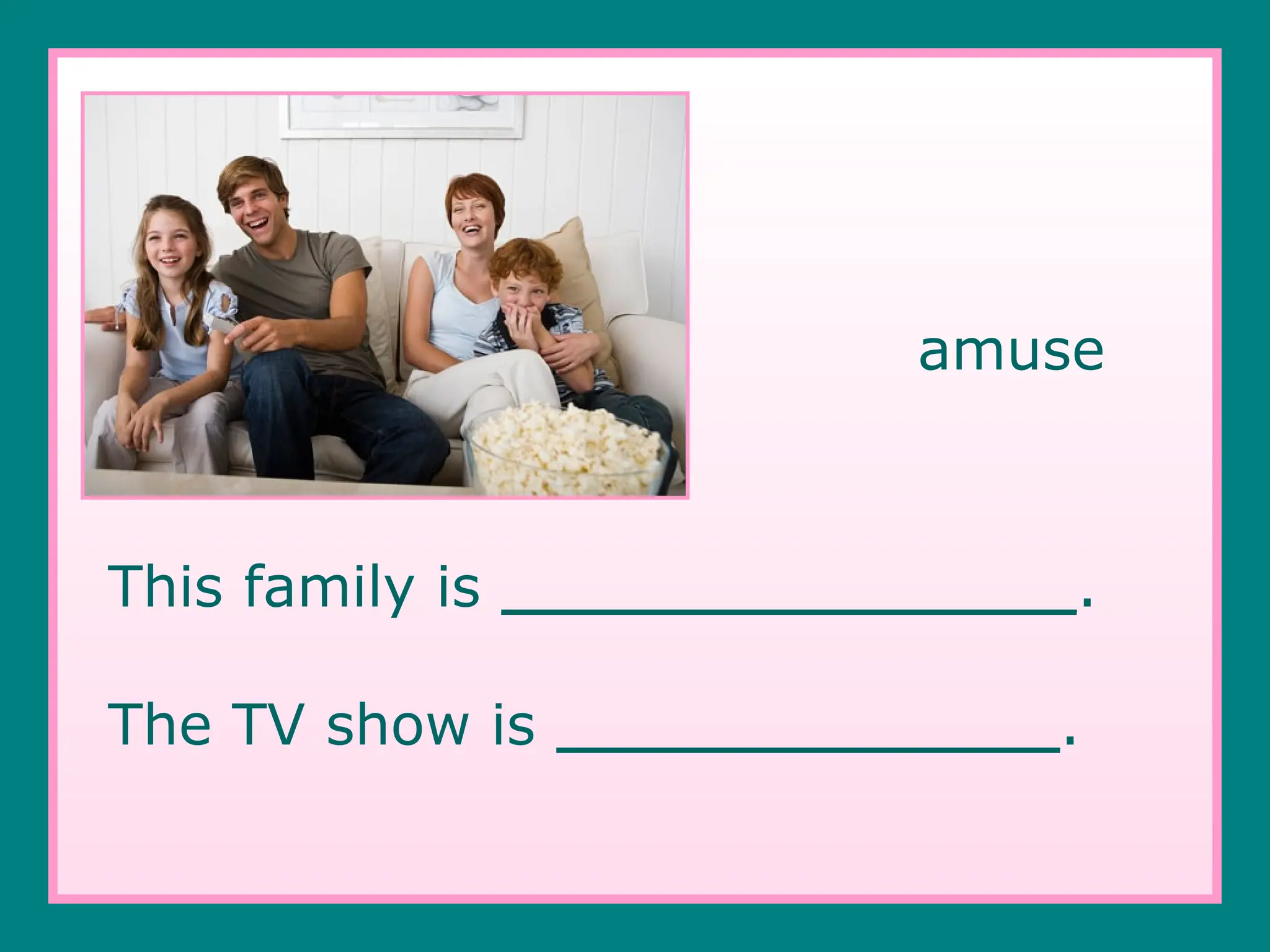 amuse
This family is ________________.
The TV show is ______________.
 