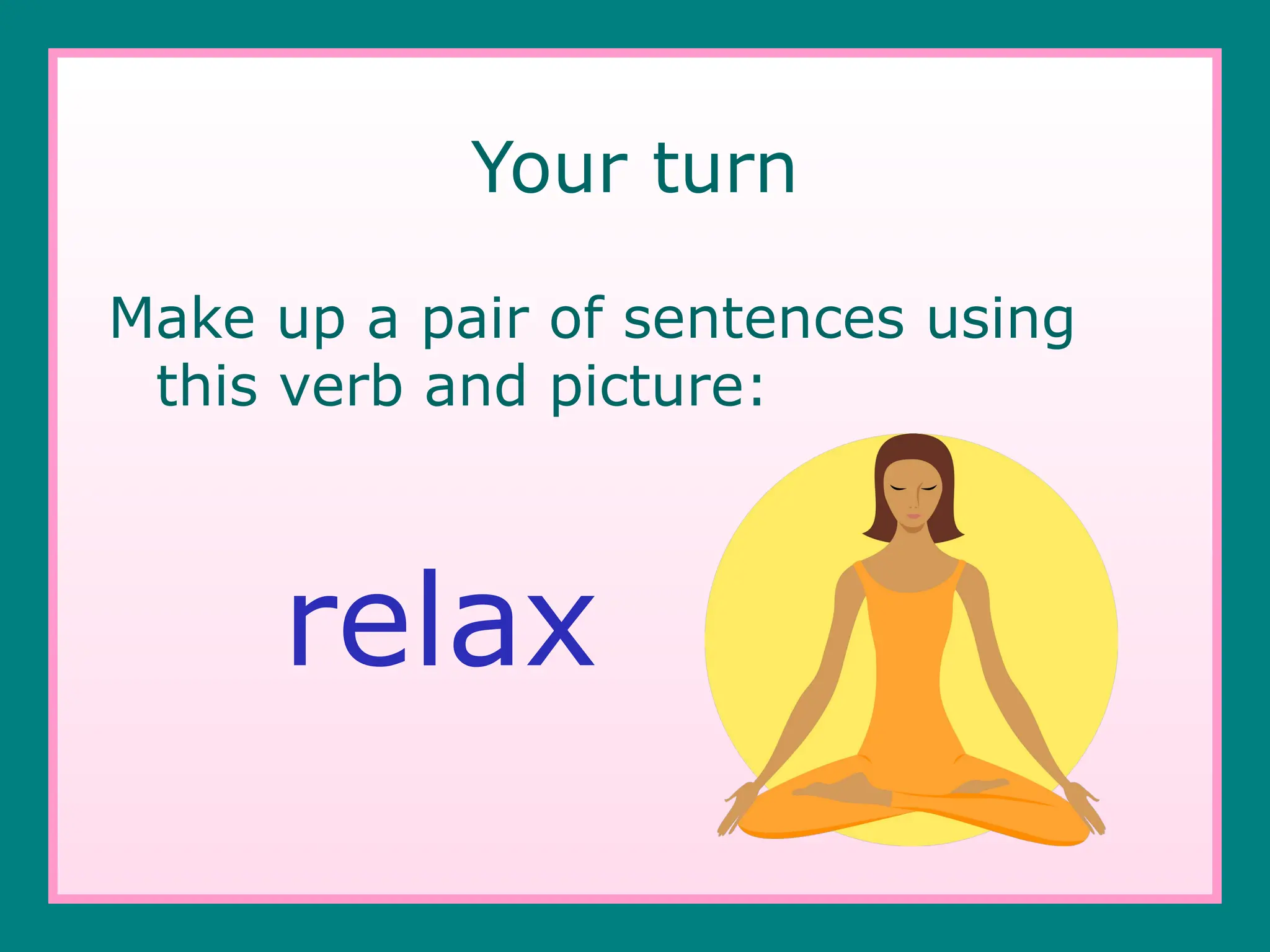 Your turn
Make up a pair of sentences using
this verb and picture:
relax
 