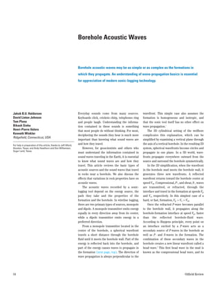 Borehole Acoustic Waves



                                                                  Borehole acoustic waves may be as simple or as complex as the formations in
                                                                  which they propagate. An understanding of wave-propagation basics is essential
                                                                  for appreciation of modern sonic-logging technology.




Jakob B.U. Haldorsen                                              Everyday sounds come from many sources.               wavefront. This simple case also assumes the
David Linton Johnson                                              Keyboards click, crickets chirp, telephones ring      formation is homogeneous and isotropic, and
Tom Plona                                                         and people laugh. Understanding the informa-          that the sonic tool itself has no other effect on
Bikash Sinha                                                      tion contained in these sounds is something           wave propagation.1
Henri-Pierre Valero                                               that most people do without thinking. For most,           The 3D cylindrical setting of the wellbore
Kenneth Winkler
                                                                  deciphering the sounds they hear is much more         complicates this explanation, which can be
Ridgeﬁeld, Connecticut, USA
                                                                  important than knowing what sound waves are           simpliﬁed by examining a vertical plane through
For help in preparation of this article, thanks to Jeff Alford,
                                                                  and how they travel.                                  the axis of a vertical borehole. In the resulting 2D
Houston, Texas; and Andy Hawthorn and Don Williamson,                 However, for geoscientists and others who         system, spherical wavefronts become circles and
Sugar Land, Texas.
                                                                  must understand the information contained in          propagate in one plane. In a 3D world, wave-
                                                                  sound waves traveling in the Earth, it is essential   fronts propagate everywhere outward from the
                                                                  to know what sound waves are and how they             source and surround the borehole symmetrically.
                                                                  travel. This article reviews the basic types of           In the 2D simpliﬁcation, when the wavefront
                                                                  acoustic sources and the sound waves that travel      in the borehole mud meets the borehole wall, it
                                                                  in rocks near a borehole. We also discuss the         generates three new wavefronts. A reflected
                                                                  effects that variations in rock properties have on    wavefront returns toward the borehole center at
                                                                  acoustic waves.                                       speed Vm. Compressional, P-, and shear, S-, waves
                                                                      The acoustic waves recorded by a sonic-           are transmitted, or refracted, through the
                                                                  logging tool depend on the energy source, the         interface and travel in the formation at speeds Vp
                                                                  path they take and the properties of the              and Vs, respectively. In this simplest case of a
                                                                  formation and the borehole. In wireline logging,      hard, or fast, formation, Vp > Vs > Vm.
                                                                  there are two primary types of sources, monopole          Once the refracted P-wave becomes parallel
                                                                  and dipole. A monopole transmitter emits energy       to the borehole wall, it propagates along the
                                                                  equally in every direction away from its center,      borehole-formation interface at speed Vp, faster
                                                                  while a dipole transmitter emits energy in a          than the reflected borehole-fluid wave.
                                                                  preferred direction.                                  According to Huygens principle, every point on
                                                                      From a monopole transmitter located in the        an interface excited by a P-wave acts as a
                                                                  center of the borehole, a spherical wavefront         secondary source of P-waves in the borehole as
                                                                  travels a short distance through the borehole         well as P- and S-waves in the formation. The
                                                                  ﬂuid until it meets the borehole wall. Part of the    combination of these secondary waves in the
                                                                  energy is reﬂected back into the borehole, and        borehole creates a new linear wavefront called a
                                                                  part of the energy causes waves to propagate in       head wave.2 This ﬁrst head wave in the mud is
                                                                  the formation (next page, top). The direction of      known as the compressional head wave, and its
                                                                  wave propagation is always perpendicular to the




34                                                                                                                                                         Oilﬁeld Review
 