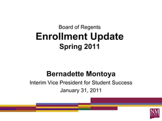 Board of RegentsEnrollment UpdateSpring 2011 Bernadette Montoya Interim Vice President for Student Success January 31, 2011 