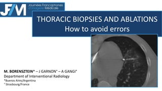 M. BORENSZTEIN* – J GARNON° – A GANGI°
Department of Interventional Radiology
*Buenos Aires/Argentina
° Strasbourg/France
THORACIC BIOPSIES AND ABLATIONS
How to avoid errors
 