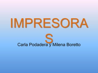 IMPRESORA
    S
Carla Podadera y Milena Boretto
 