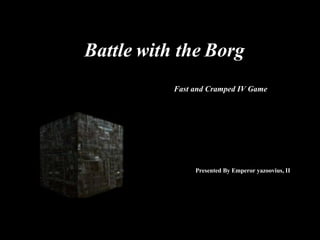 Battle with the Borg Fast and Cramped IV Game Presented By Emperor yazoovius, II 