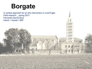 Borgate
A context approach for an arts intervention in rural Puglia
Field research _ spring 2013
Fernando García-Dory
Inland + Vessel + BIR
 