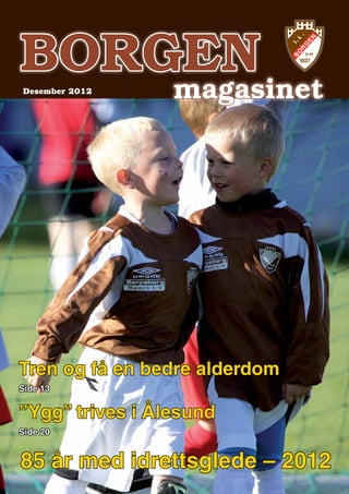 BORGEN
Desember 2012

magasinet

Tren og få en bedre alderdom
Side 13

”Ygg” trives i Ålesund
Side 20

85 år med idrettsglede – 2012

 