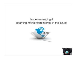 Issue messaging &
sparking mainstream interest in the issues