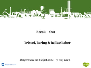 Break – Out
Trivsel, læring & fællesskaber
Borgermøde om budget 2024 – 3. maj 2023
 