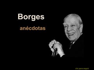   Borges   anécdotas clic para seguir   