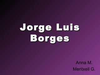 Jorge Luis Borges Anna M. Meritxell G. 
