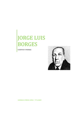 JORGE LUIS
BORGES
CUENTOS Y POEMAS




VERÓNICA PIÑERO LÓPEZ. 77712308T.
 
