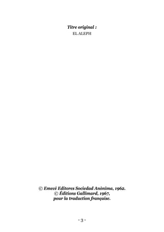- 3 - 
Titre original : 
EL ALEPH 
© Emecé Editores Sociedad Anònima, 1962. 
© Éditions Gallimard, 1967, 
pour la traduction française.  
