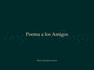 Jorge Luis Borges
    Poema a los Amigos




        Hacer click para avanzar
 