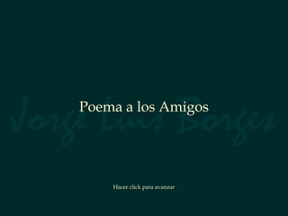 Jorge Luis Borges
    Poema a los Amigos




        Hacer click para avanzar
 