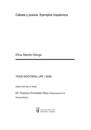 Cábala y poesía. Ejemplos hispánicos
Elisa Martín Ortega
TESIS DOCTORAL UPF / 2009
DIRECTOR DE LA TESIS
Dr. Francisco Fernández Buey (Departamento de
Humanidades)
 