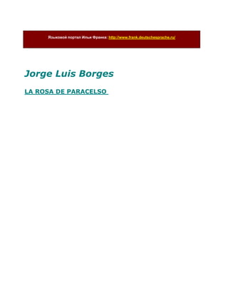 Языковой портал Ильи Франка: http://www.frank.deutschesprache.ru/
Jorge Luis Borges
LA ROSA DE PARACELSO
 