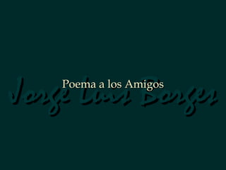 Jorge Luis Borges Poema a los Amigos 