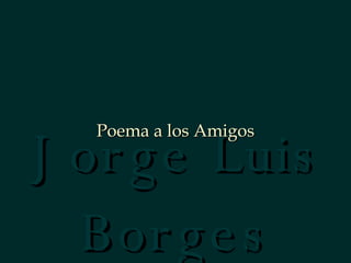 Jorge Luis Borges Poema a los Amigos 