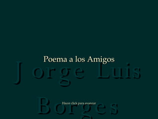 Jorge Luis Borges Poema a los Amigos Hacer click para avanzar 