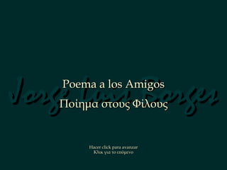 Jorge Luis Borges Poema a los Amigos Ποίημα στους Φίλους Hacer click para avanzar Κλικ για το επόμενο 