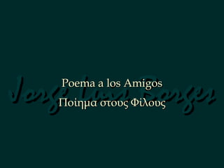 Jorge Luis Borges Poema a los Amigos Ποίημα στους Φίλους 