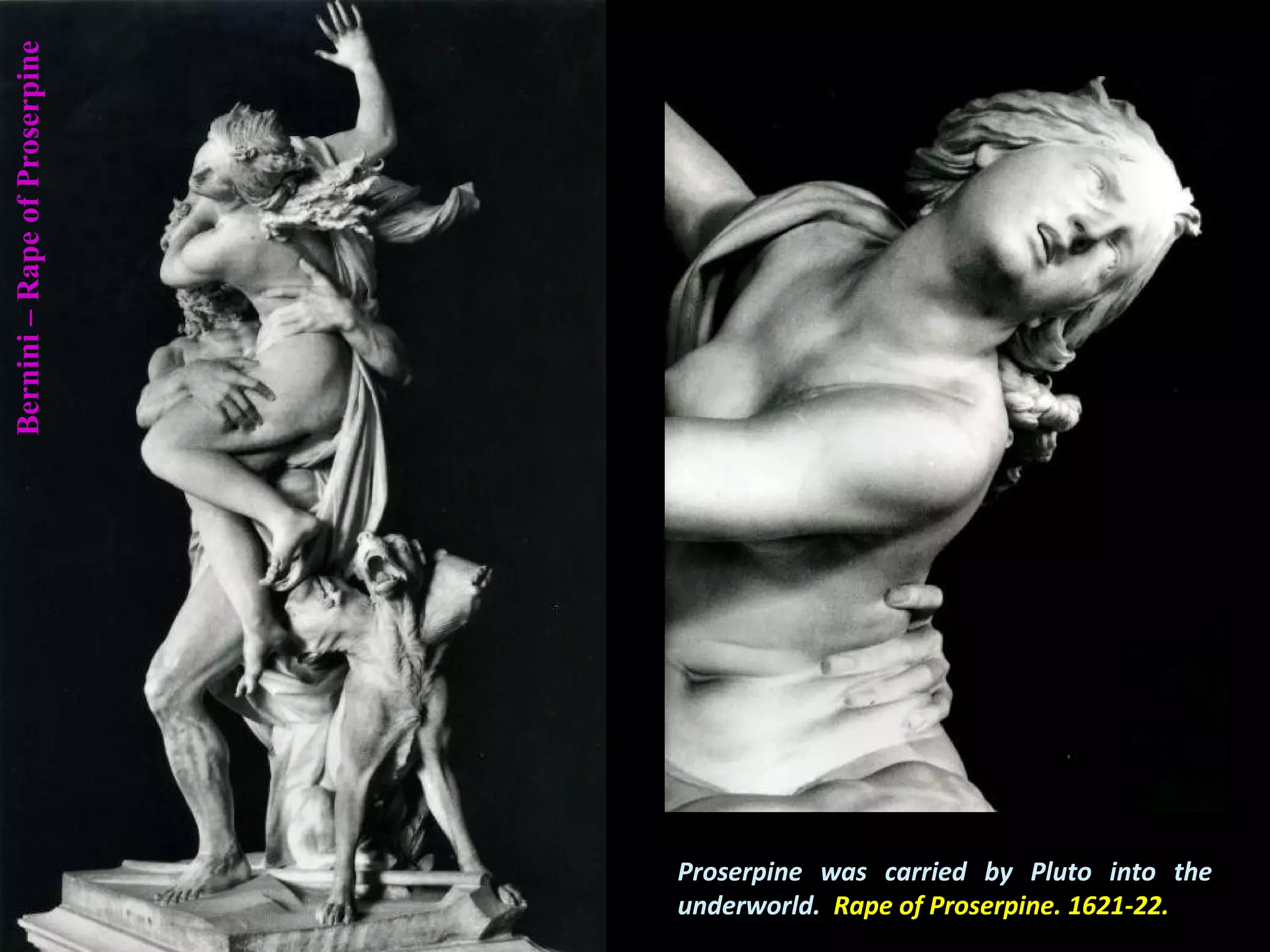 Bernini–RapeofProserpine
Proserpine was carried by Pluto into the
underworld. Rape of Proserpine. 1621-22.
 