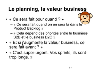 Le planning, la valeur business
• « Ce sera fait pour quand ? »
  – « Ce sera fait quand on en sera là dans le
    Product...
