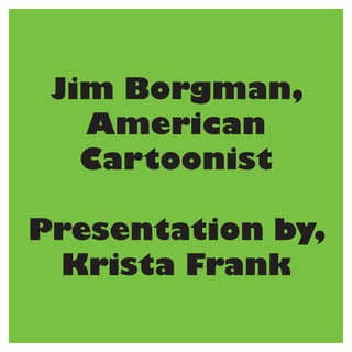 Jim Borgman,
   American
   Cartoonist

Presentation by,
 Krista Frank