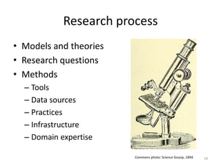 Research process
• Models and theories
• Research questions
• Methods
– Tools
– Data sources
– Practices
– Infrastructure
– Domain expertise
18Commons photo: Science Gossip, 1894
 