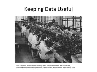 Keeping Data Useful
Flickr Commons Photo: Women working in the Pinion Department at Bulova Watch,
Southern Methodist University Libraries; Creator: Richie, Robert Yarnall (1908-1984), 1937
 