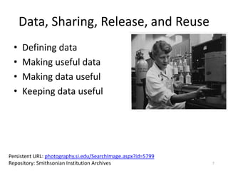 Data, Sharing, Release, and Reuse
• Defining data
• Making useful data
• Making data useful
• Keeping data useful
7
Persis...
