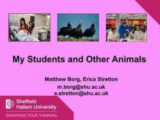 My Students and Other Animals
Matthew Borg, Erica Stretton
m.borg@shu.ac.uk
e.stretton@shu.ac.uk
 