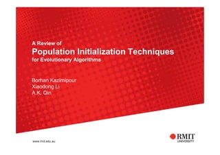 A Review of
Population Initialization Techniques
for Evolutionary Algorithms
Borhan Kazimipour
Xiaodong Li
A.K. Qin
 