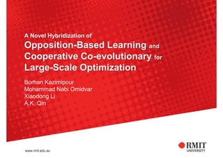 A Novel Hybridization of
Opposition-Based Learning and
Cooperative Co-evolutionary for
Large-Scale Optimization
Borhan Kazimipour
Mohammad Nabi Omidvar
Xiaodong Li
A.K. Qin
 