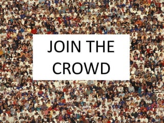 JOIN THE
CROWD
 