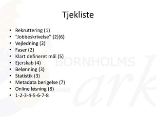 Tjekliste
• Rekruttering (1)
• ”Jobbeskrivelse” (2)(6)
• Vejledning (2)
• Faser (2)
• Klart defineret mål (5)
• Ejerskab (4)
• Belønning (3)
• Statistik (3)
• Metadata berigelse (7)
• Online løsning (8)
• 1-2-3-4-5-6-7-8
 