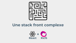 Une stack front complexe
+
React RxJS
 
