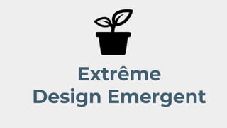 Extrême
Design Emergent
 