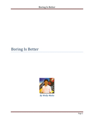 Boring Is Better




Boring Is Better




                    By Welly Mulia




                                      Page 1
 