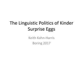 The Linguistic Politics of Kinder
Surprise Eggs
Keith Kahn-Harris
Boring 2017
 