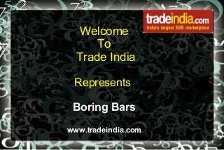 Welcome
To
Trade India
Represents
Boring Bars
www.tradeindia.com
 