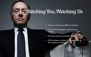 WatchingYou,Watching Us
★ House of Cards cost $78m to produce
★ HoC still is the highest rated show on
Netﬂix
★ An Emmy drama nomination is likely
★ 25% of viewers watched all 13 episiodes on
the weekend of release
 