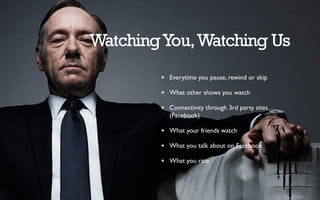 WatchingYou,Watching Us
★ Everytime you pause, rewind or skip
★ What other shows you watch
★ Connectivity through 3rd party sites
(Facebook)
★ What your friends watch
★ What you talk about on Facebook
★ What you rate
 