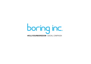 Boring Inc. Kill Your Boredom Campaign