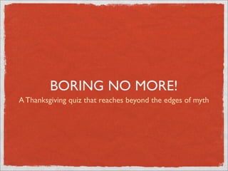 BORING NO MORE!
A Thanksgiving quiz that reaches beyond the edges of myth
 